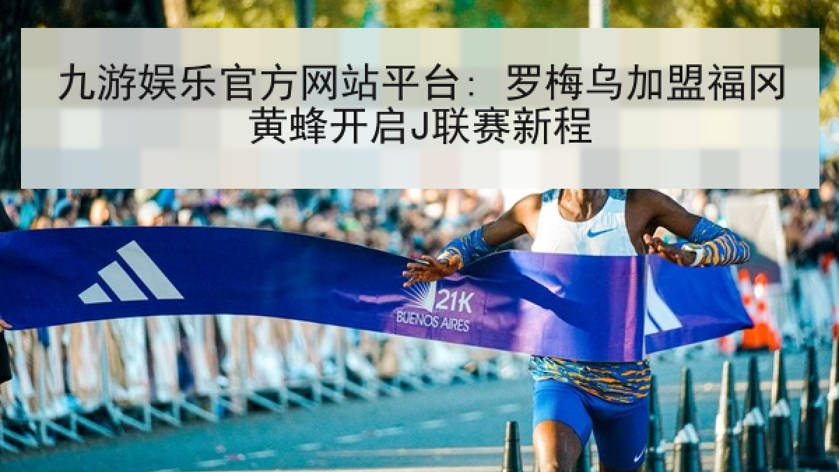 九游娱乐官方网站平台: 罗梅乌加盟福冈黄蜂开启J联赛新程 九游娱乐官方网站平台: 罗梅乌加盟福冈黄蜂开启J联赛新程