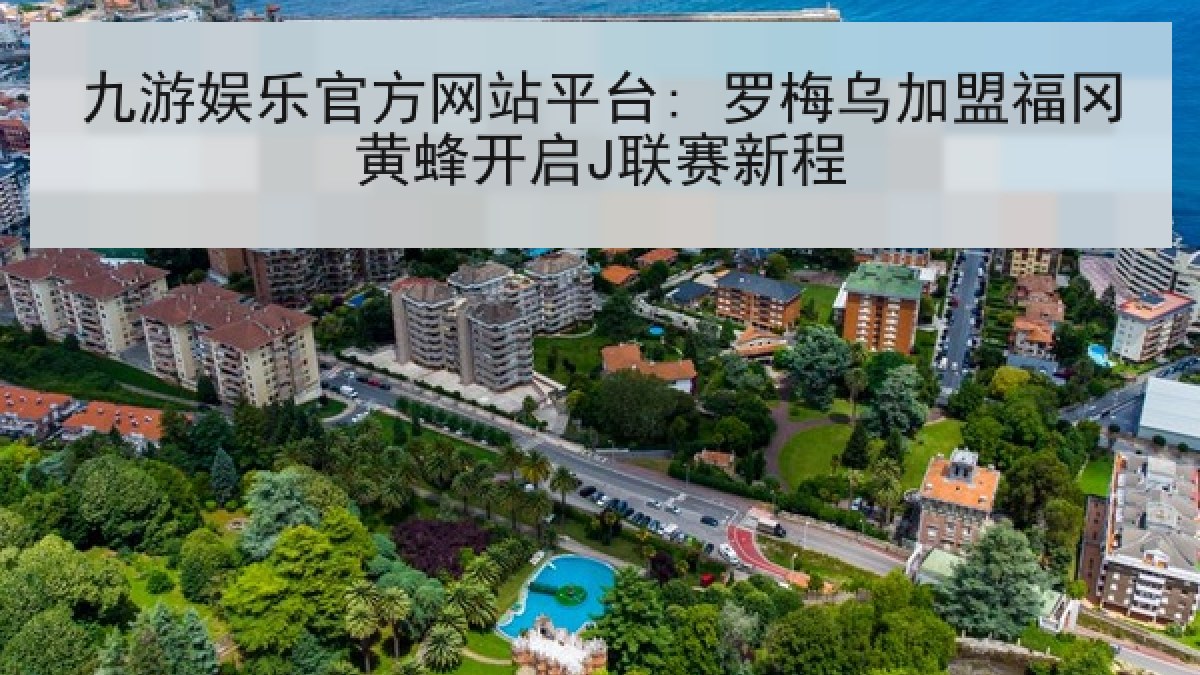 九游娱乐官方网站平台: 罗梅乌加盟福冈黄蜂开启J联赛新程