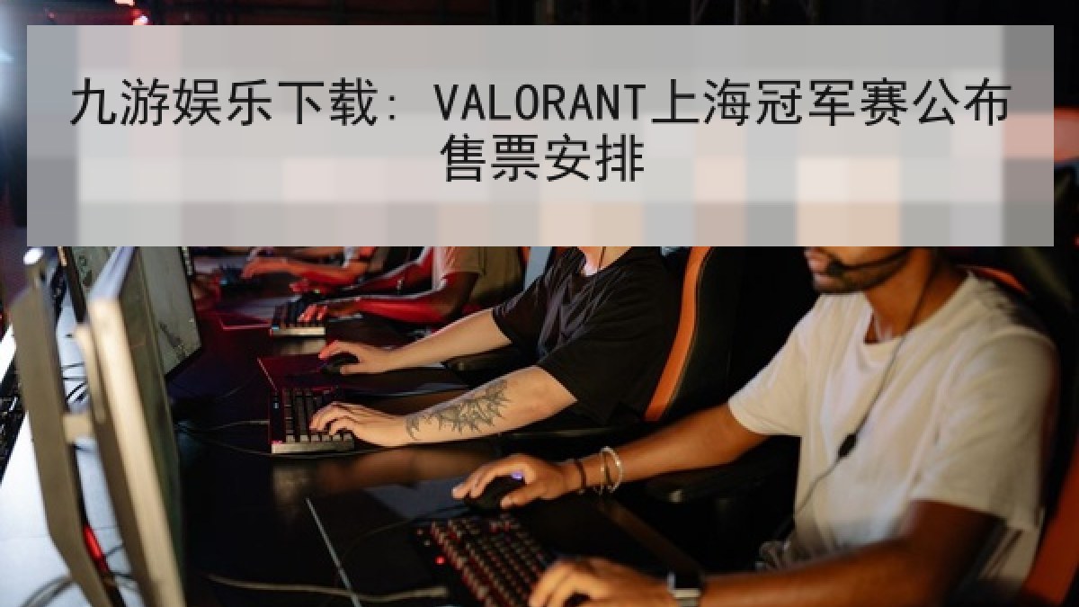 九游娱乐下载: VALORANT上海冠军赛公布售票安排