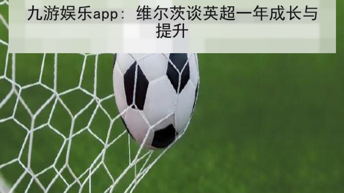 九游娱乐app: 维尔茨谈英超一年成长与提升