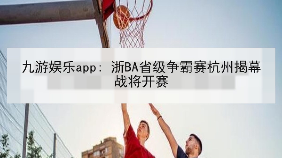 九游娱乐app: 浙BA省级争霸赛杭州揭幕战将开赛
