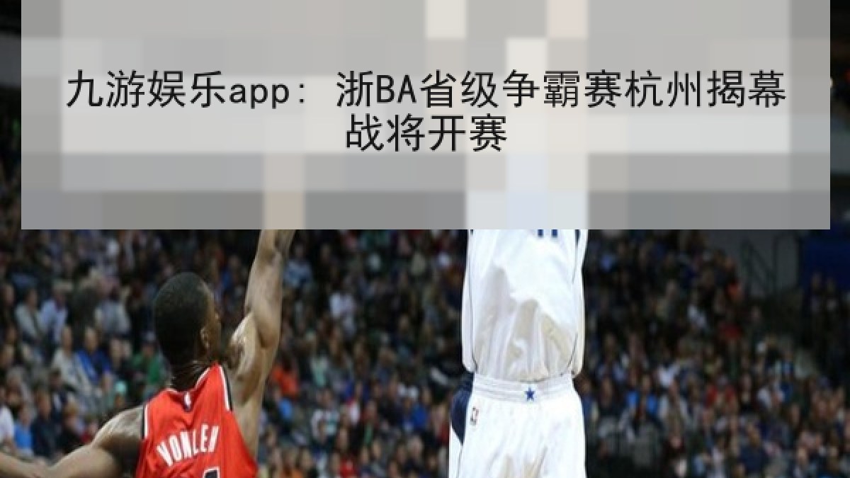 九游娱乐app: 浙BA省级争霸赛杭州揭幕战将开赛