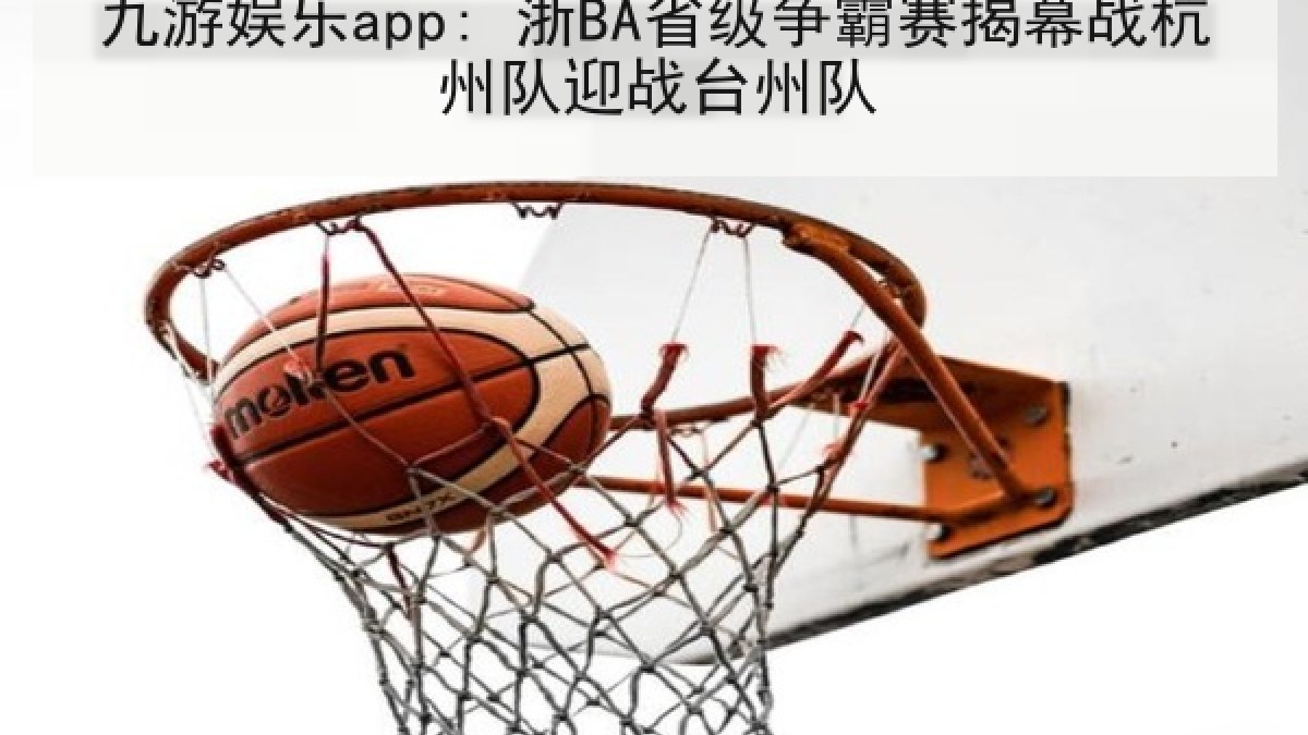 九游娱乐app: 浙BA省级争霸赛揭幕战杭州队迎战台州队 九游娱乐app: 浙BA省级争霸赛揭幕战杭州队迎战台州队