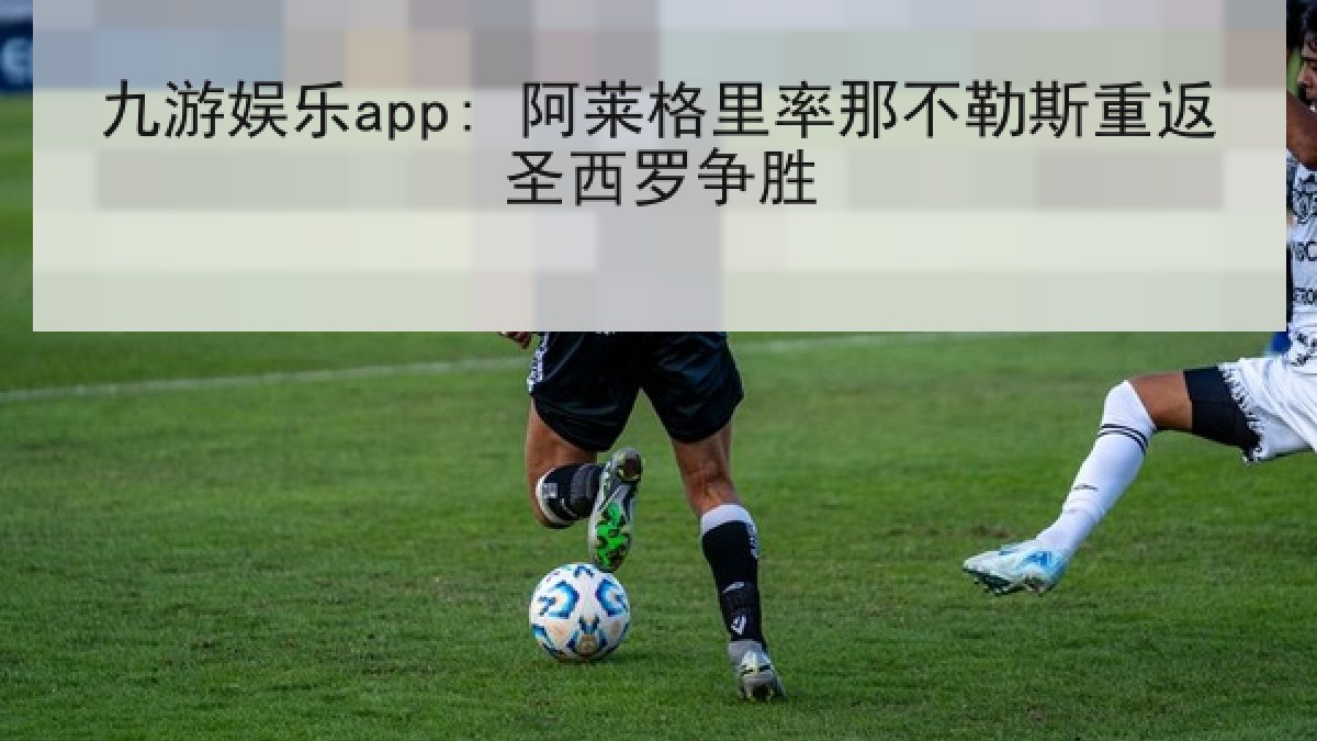 九游娱乐app: 阿莱格里率那不勒斯重返圣西罗争胜