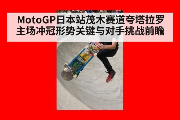 MotoGP日本站茂木赛道夸塔拉罗主场冲冠形势关键与对手挑战前瞻